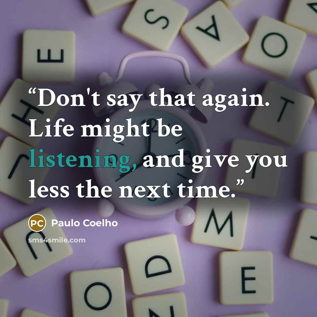 “Don't say that again. Life might be listening, and give you less the next time.” quote by Paulo Coelho