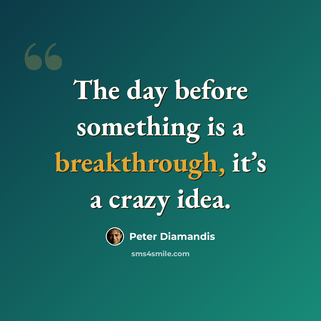 “The day before something is a breakthrough, it’s a crazy idea.” quote by Peter Diamandis