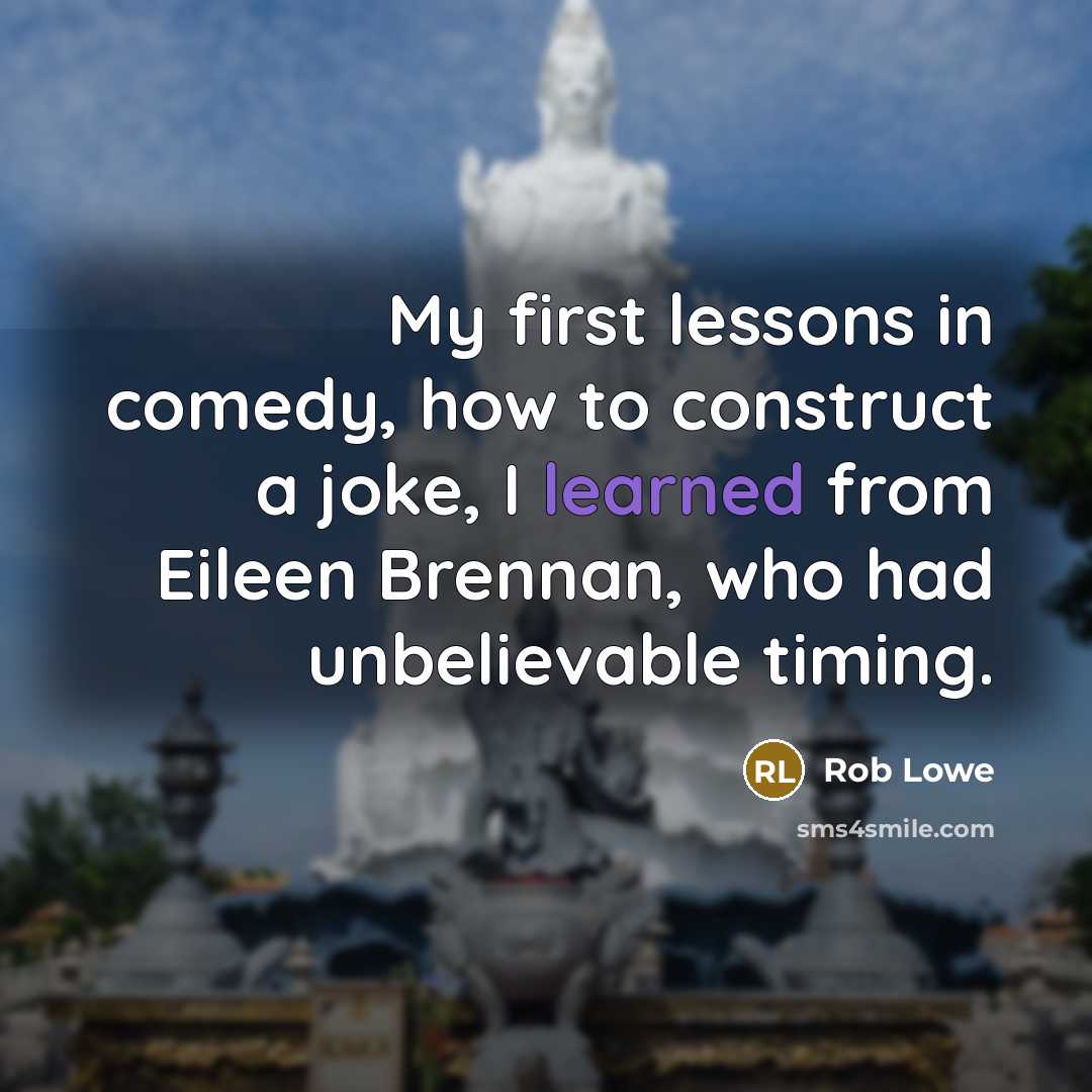 “My first lessons in comedy, how to construct a joke, I learned from Eileen Brennan, who had unbelievable timing.” quote by Rob Lowe