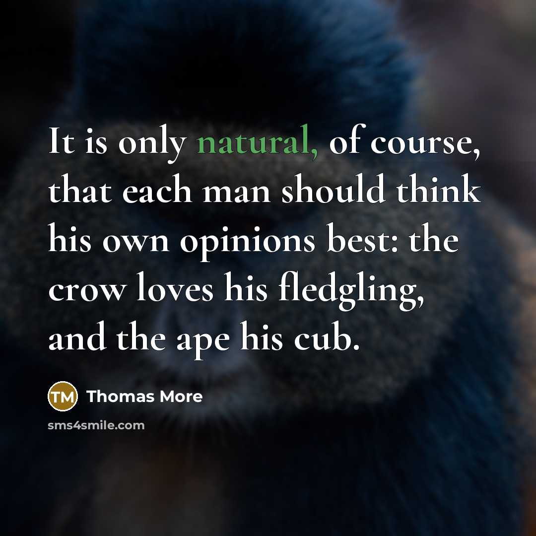 “It is only natural, of course, that each man should think his own opinions best: the crow loves his fledgling, and the ape his cub.” quote by Thomas More