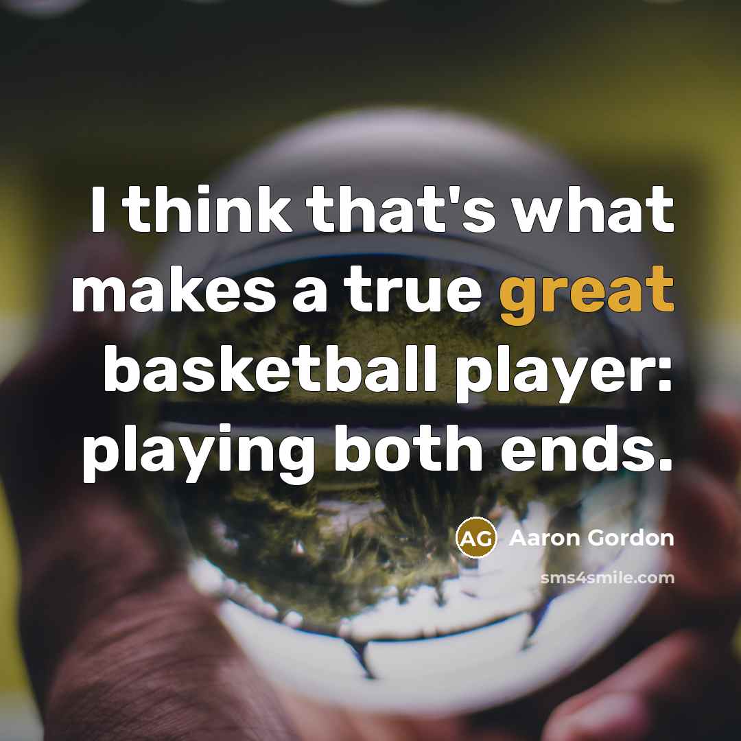 “I think that's what makes a true great basketball player: playing both ends.” quote by Aaron Gordon
