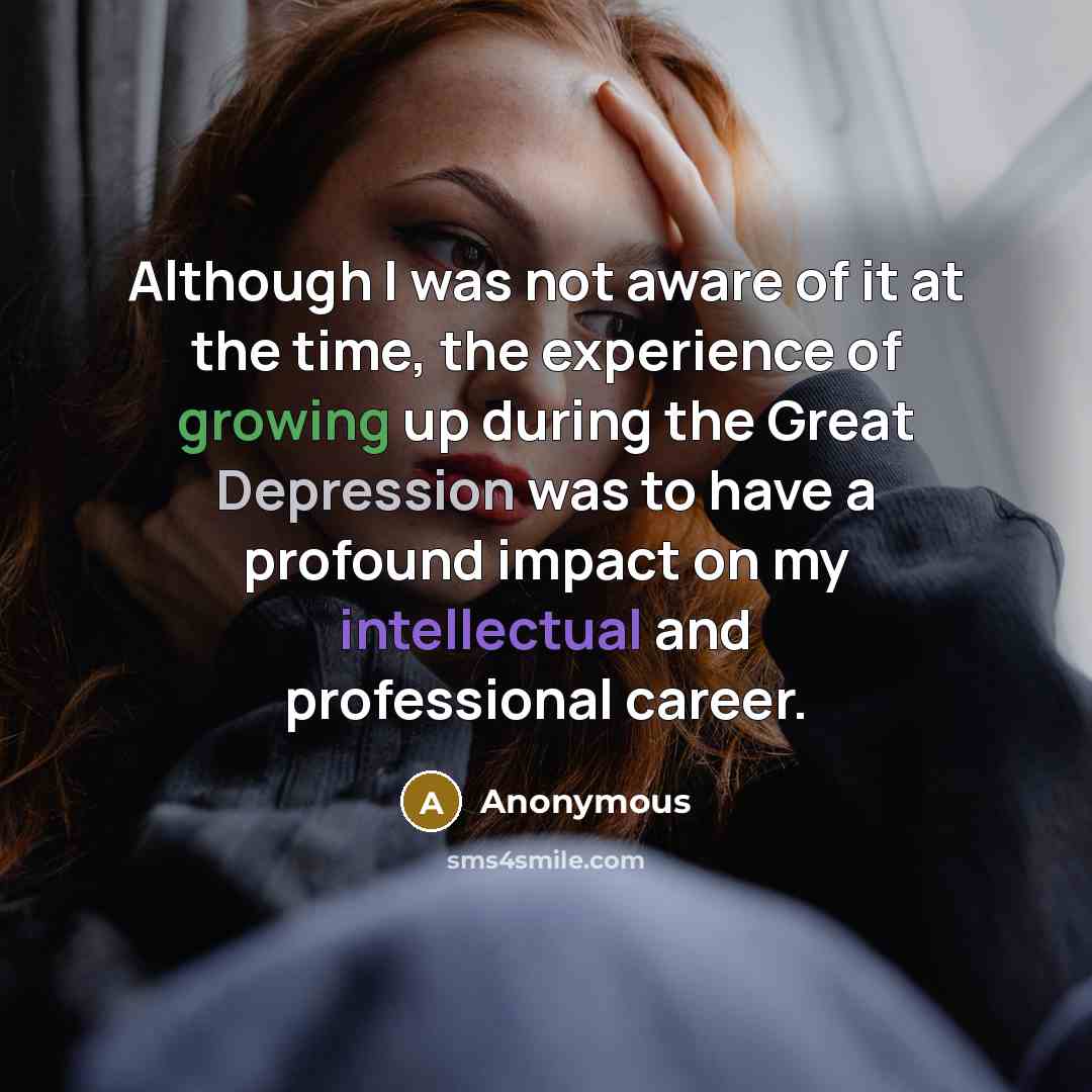 “Although I was not aware of it at the time, the experience of growing up during the Great Depression was to have a profound impact on my intellectual and professional career.” quote by Anonymous