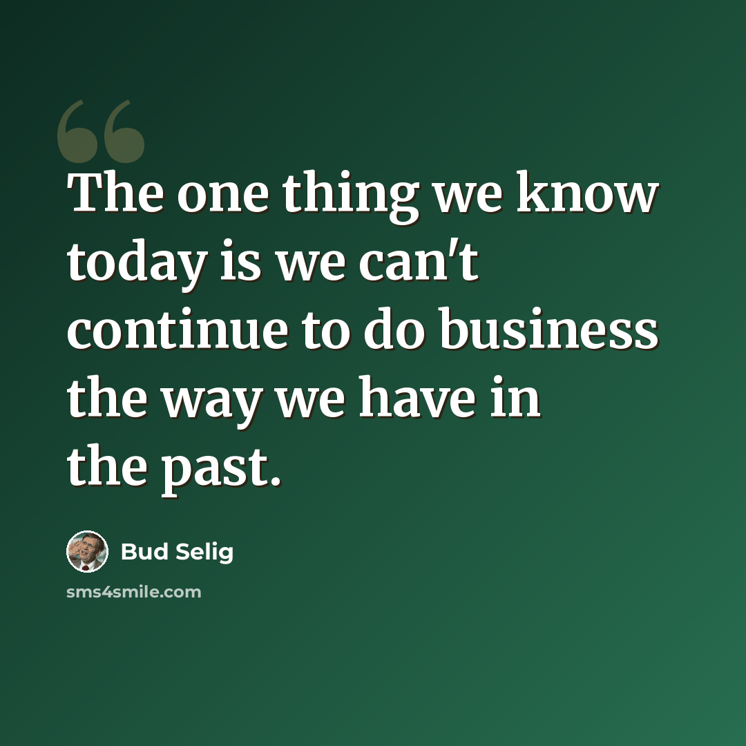 “The one thing we know today is we can't continue to do business the way we have in the past.” quote by Bud Selig