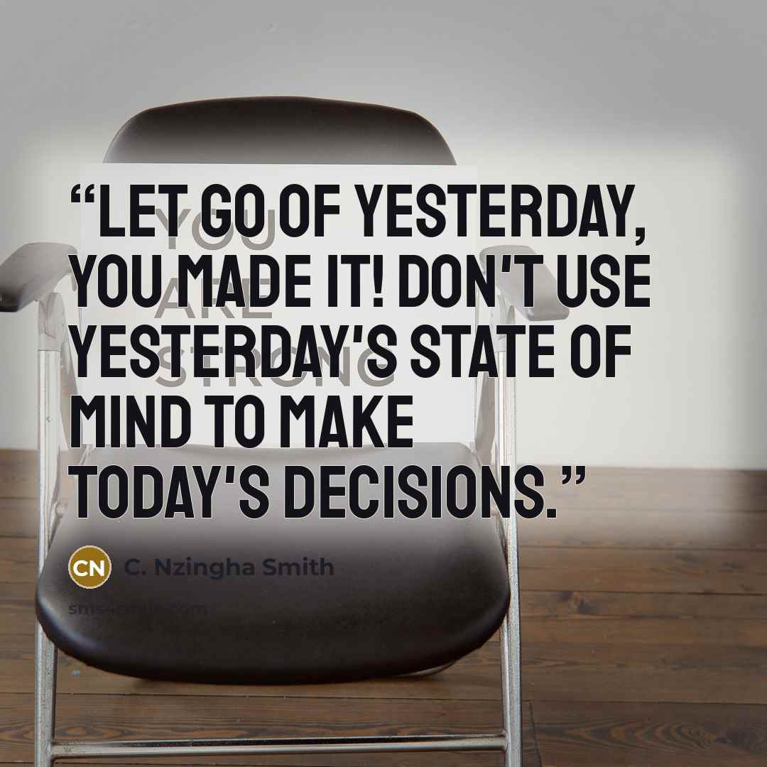 “Let go of yesterday, you made it! Don't use yesterday's state of mind to make today's decisions.” quote by C. Nzingha Smith