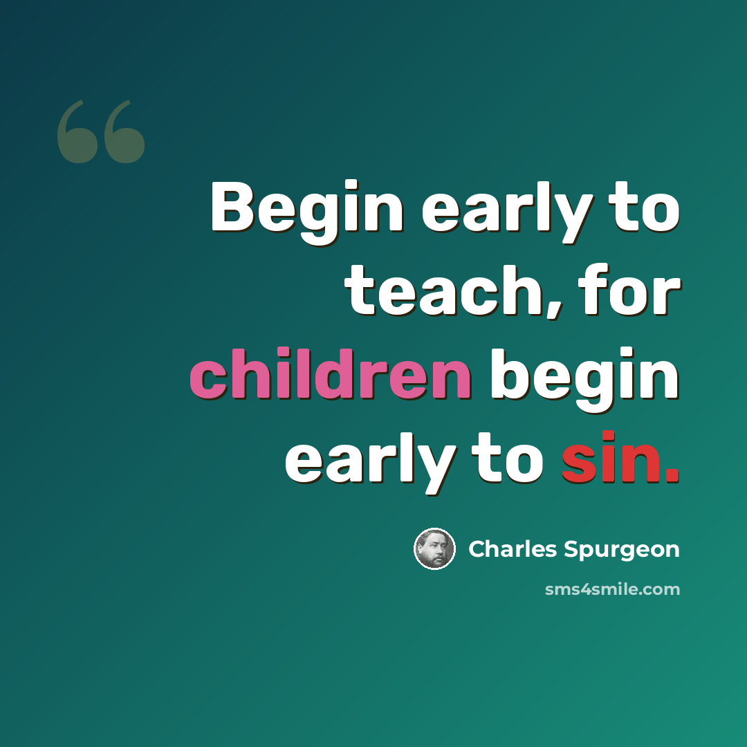 “Begin early to teach, for children begin early to sin.” quote by Charles Spurgeon