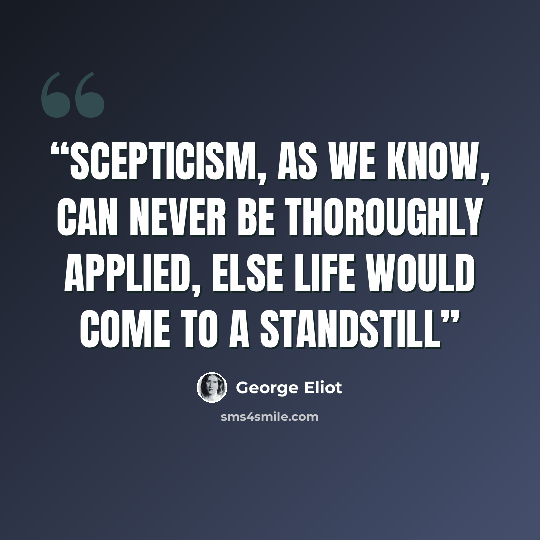 “scepticism, as we know, can never be thoroughly applied, else life would come to a standstill” quote by George Eliot