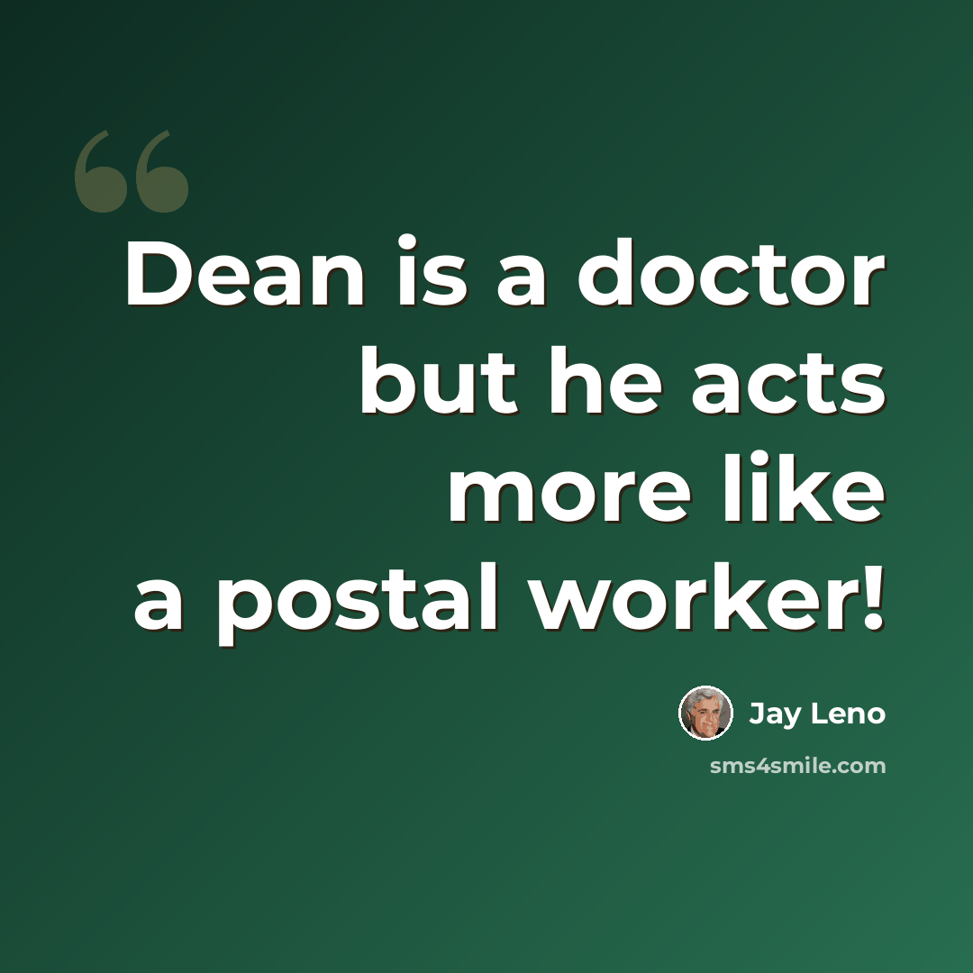 “Dean is a doctor but he acts more like a postal worker!” quote by Jay Leno