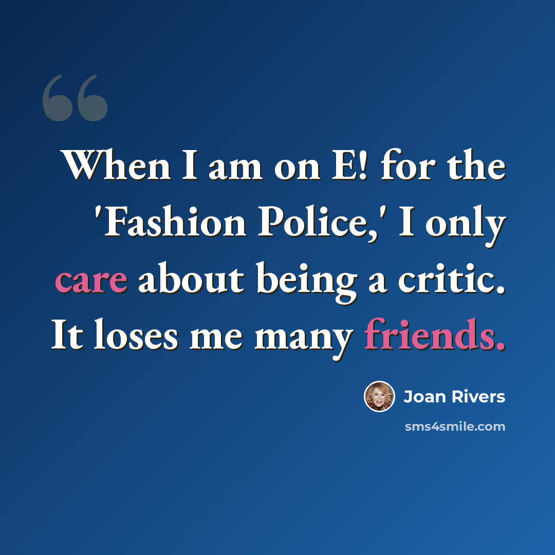 “When I am on E! for the 'Fashion Police,' I only care about being a critic. It loses me many friends.” quote by Joan Rivers