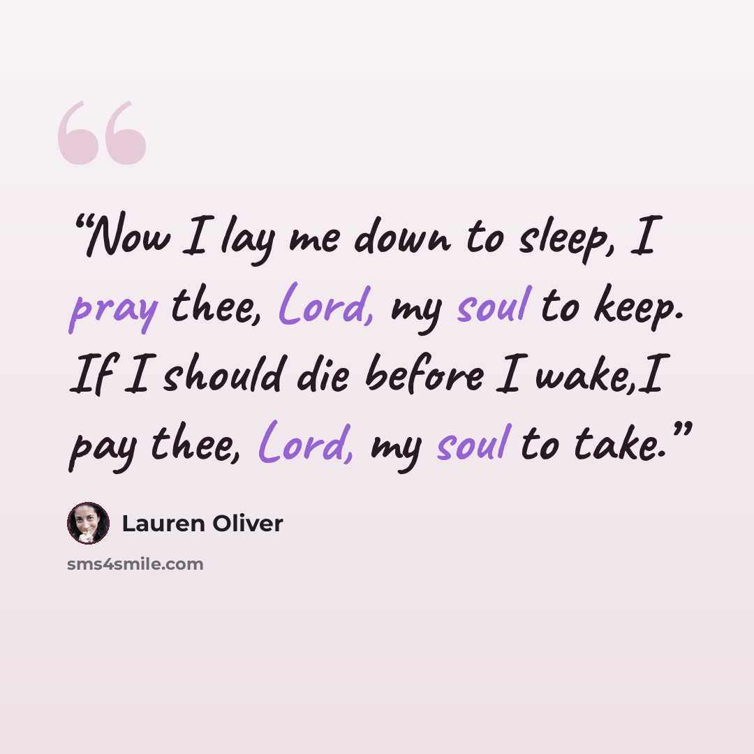 “Now I lay me down to sleep, I pray thee, Lord, my soul to keep. If I should die before I wake,I pay thee, Lord, my soul to take.” quote by Lauren Oliver