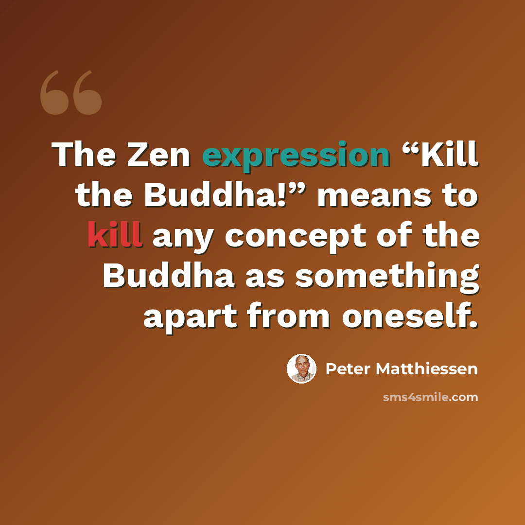 “The Zen expression “Kill the Buddha!” means to kill any concept of the Buddha as something apart from oneself.” quote by Peter Matthiessen
