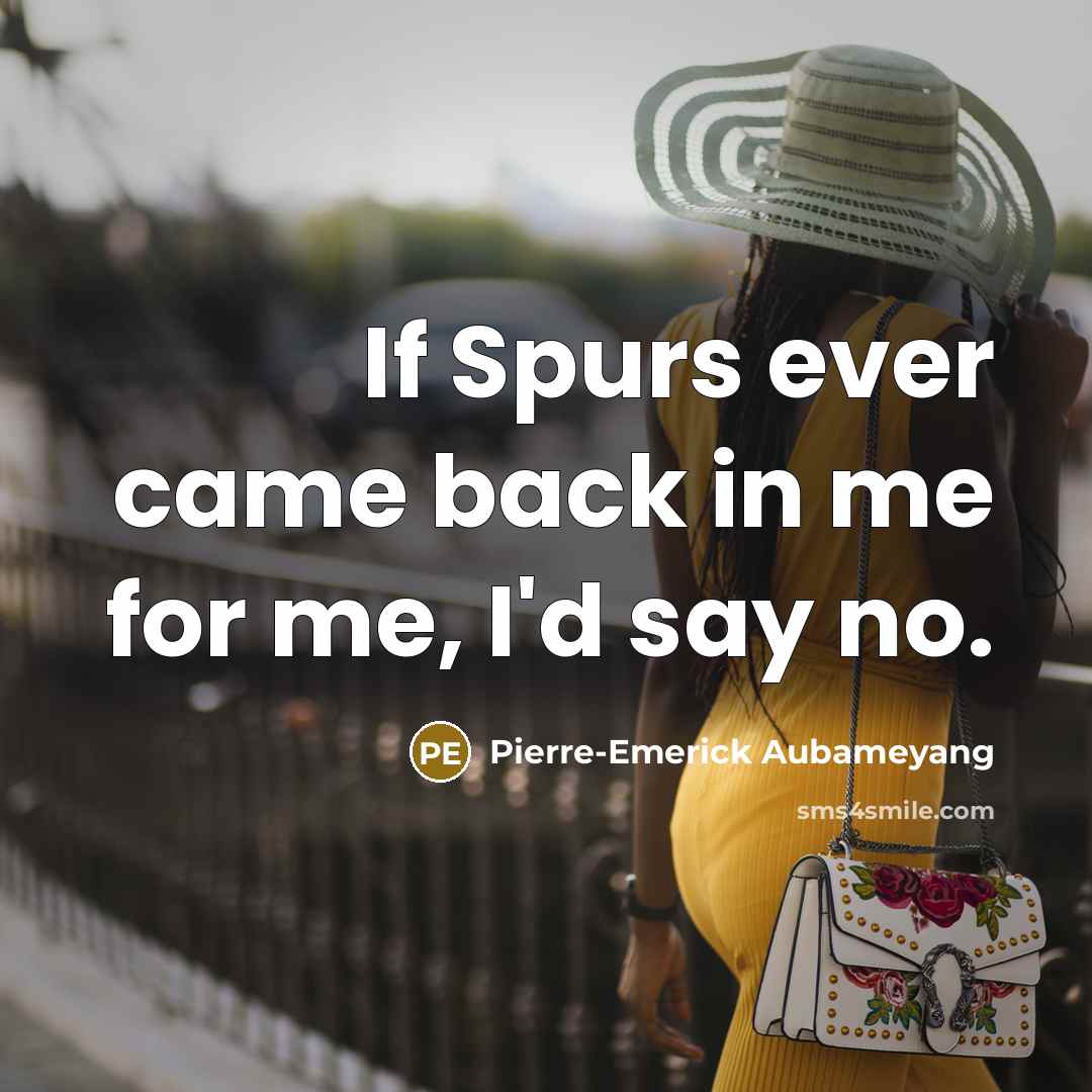 “If Spurs ever came back in me for me, I'd say no.” quote by Pierre-Emerick Aubameyang