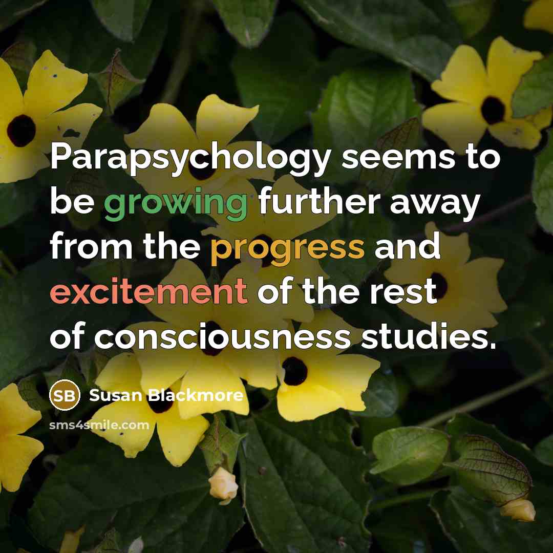“Parapsychology seems to be growing further away from the progress and excitement of the rest of consciousness studies.” quote by Susan Blackmore