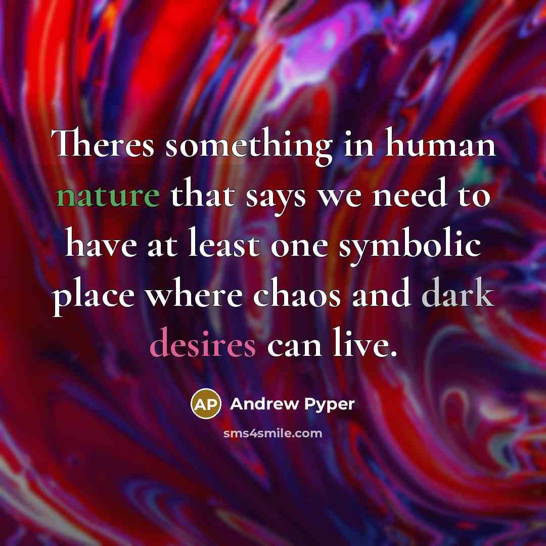 “Theres something in human nature that says we need to have at least one symbolic place where chaos and dark desires can live.” quote by Andrew Pyper