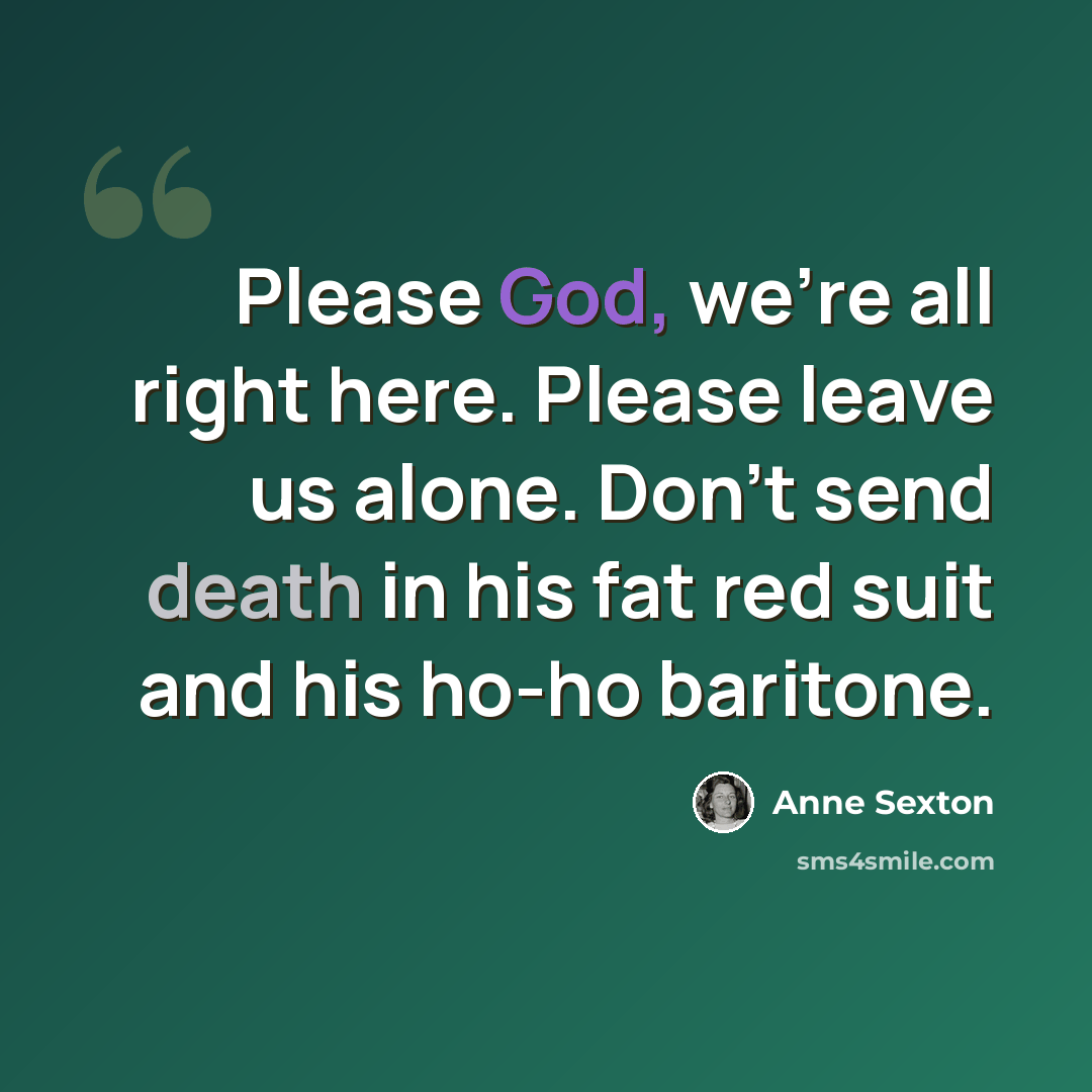 “Please God, we're all right here. Please leave us alone. Don't send death in his fat red suit and his ho-ho baritone.” quote by Anne Sexton