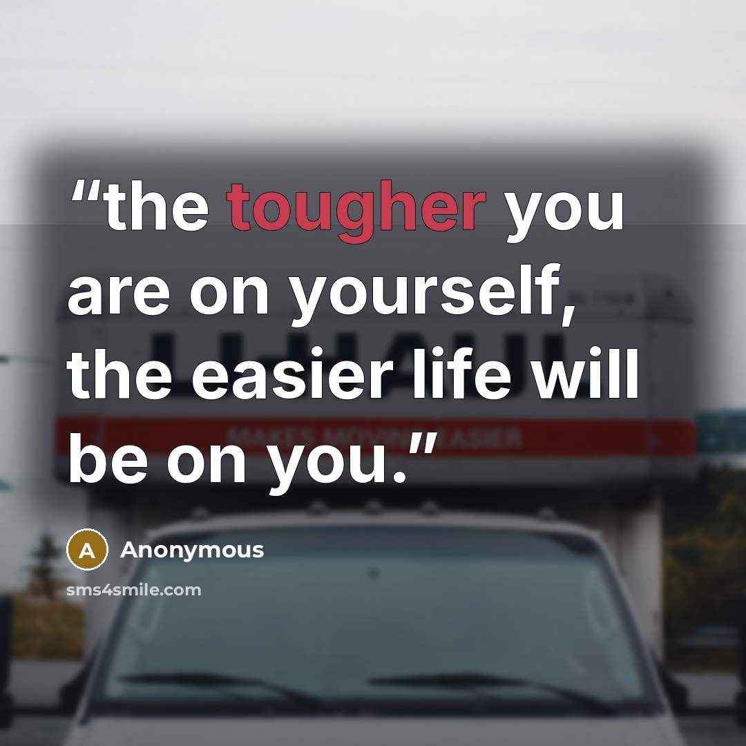 “the tougher you are on yourself, the easier life will be on you.” quote by Anonymous