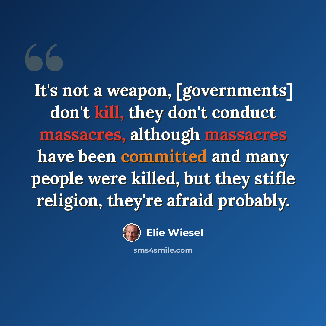 “It's not a weapon, [governments] don't kill, they don't conduct massacres, although massacres have been committed and many people were killed, but they stifle religion, they're afraid probably.” quote by Elie Wiesel