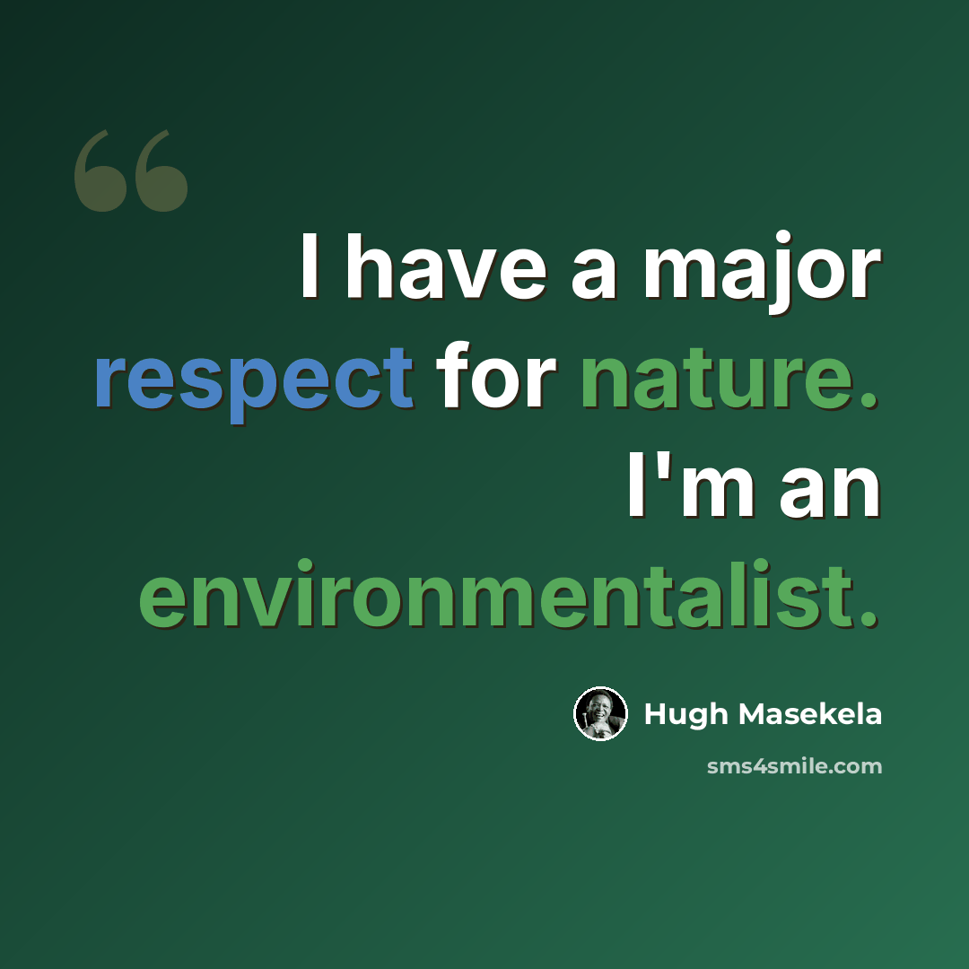 “I have a major respect for nature. I'm an environmentalist.” quote by Hugh Masekela