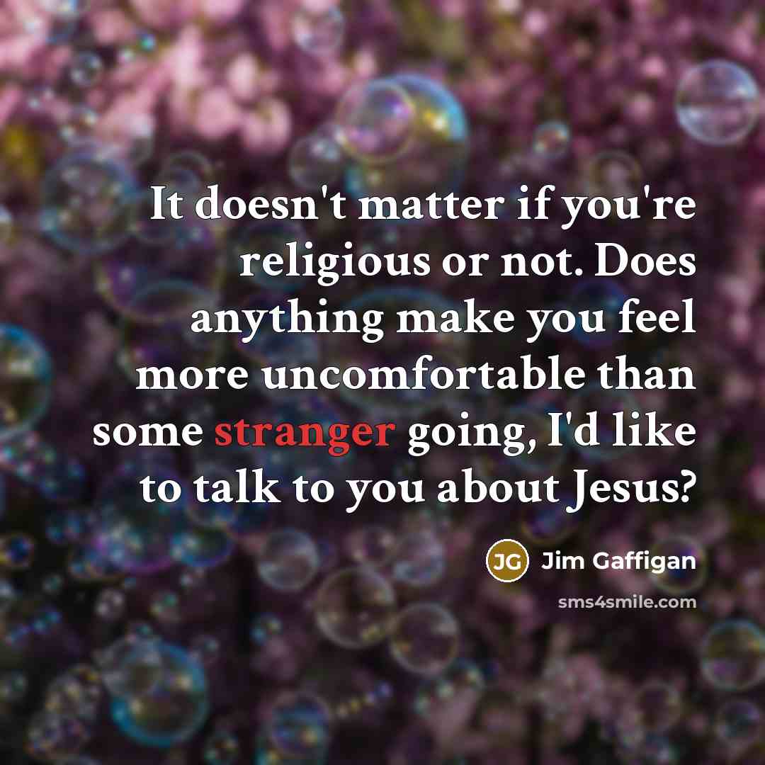 “It doesn't matter if you're religious or not. Does anything make you feel more uncomfortable than some stranger going, I'd like to talk to you about Jesus?” quote by Jim Gaffigan