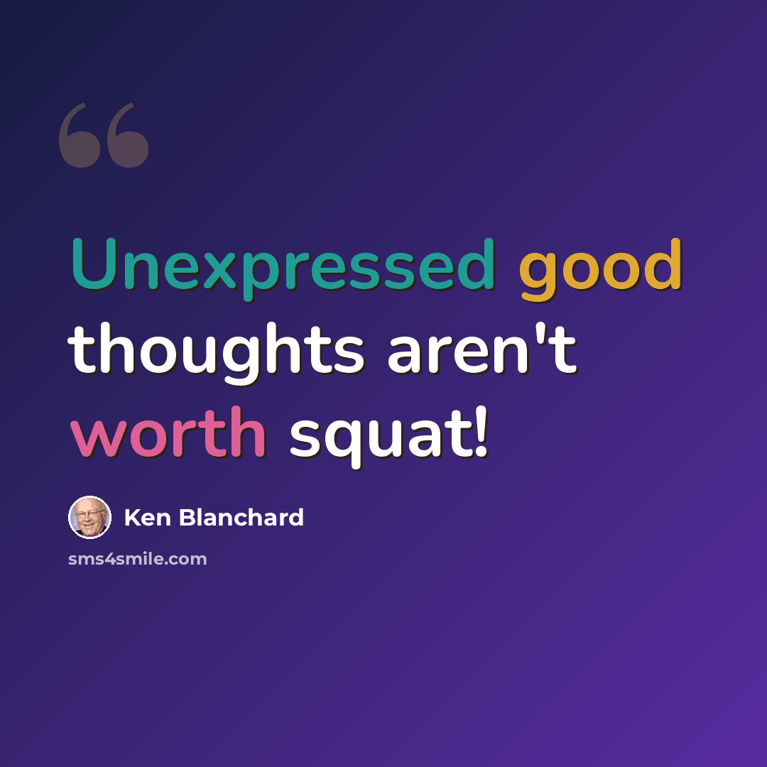 “Unexpressed good thoughts aren't worth squat!” quote by Ken Blanchard