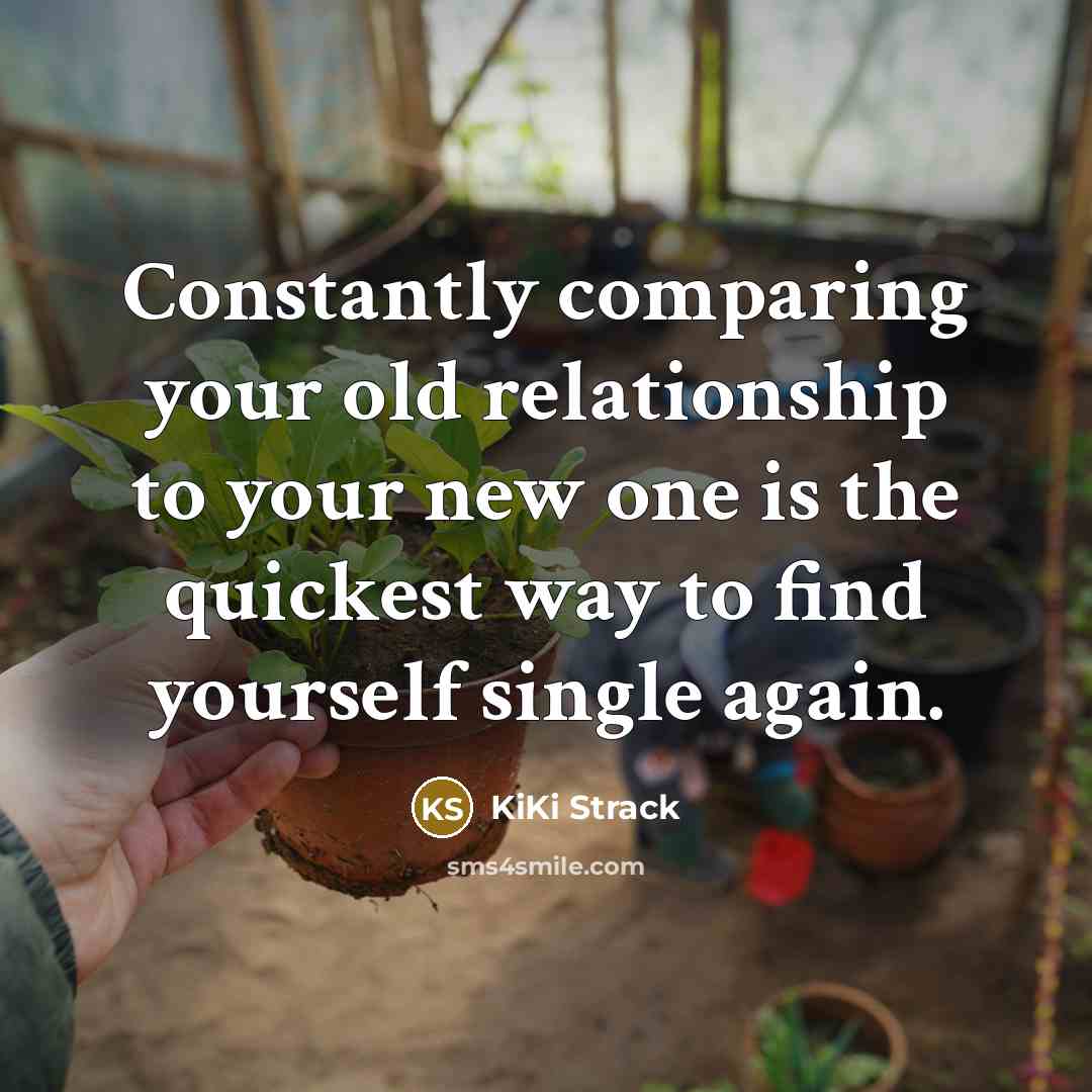“Constantly comparing your old relationship to your new one is the quickest way to find yourself single again.” quote by KiKi Strack