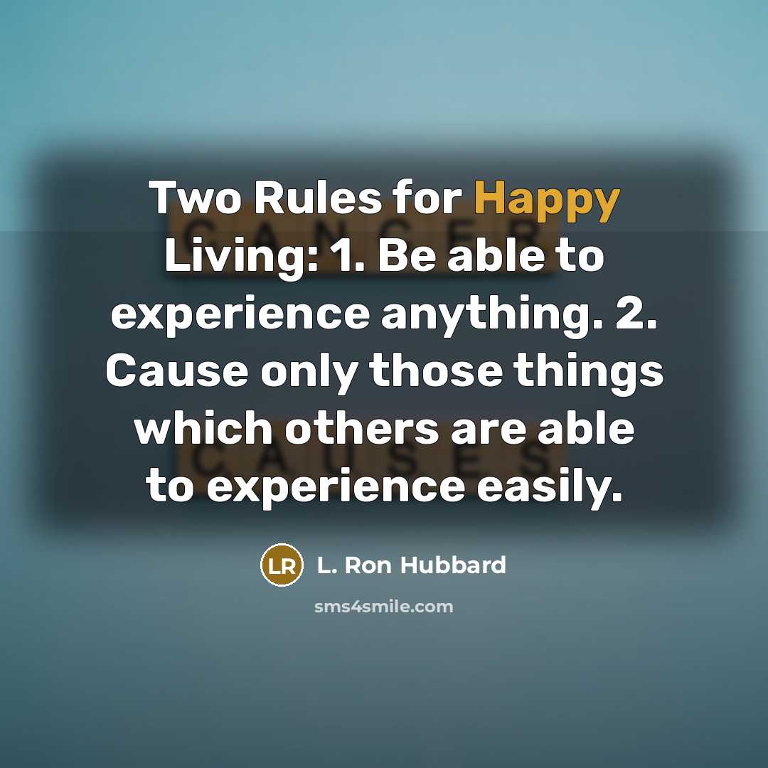 “Two Rules for Happy Living: 1. Be able to experience anything. 2. Cause only those things which others are able to experience easily.” quote by L. Ron Hubbard
