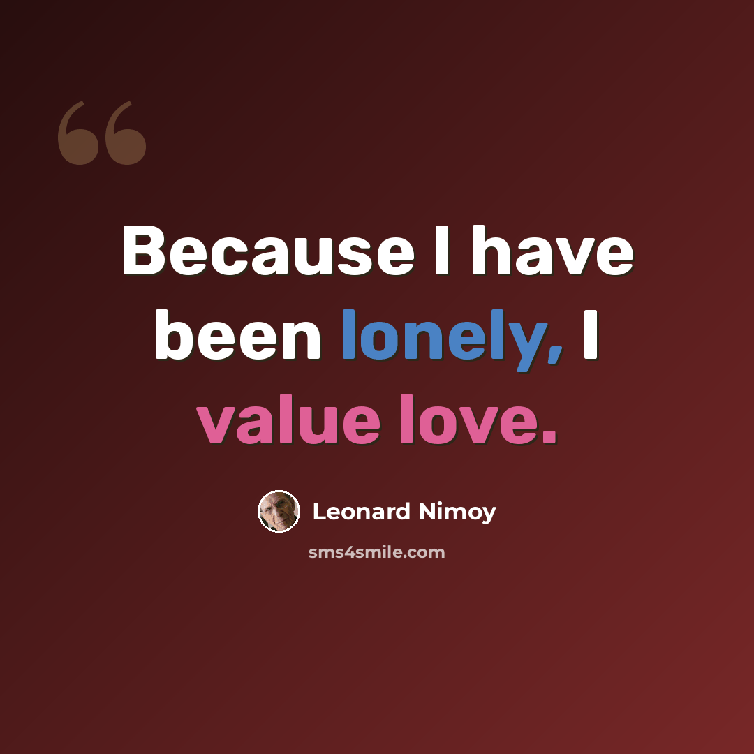 “Because I have been lonely, I value love.” quote by Leonard Nimoy