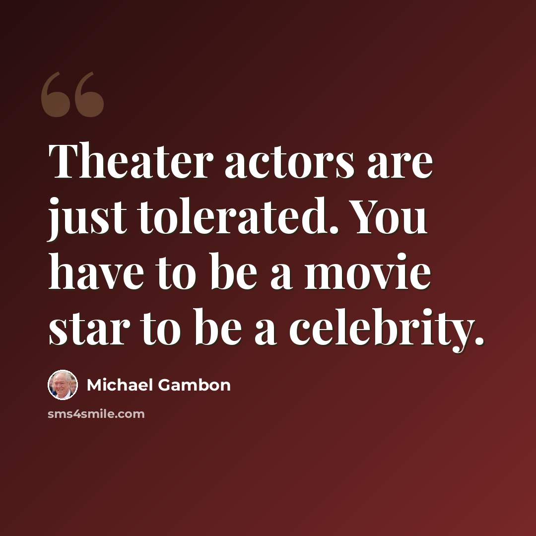 “Theater actors are just tolerated. You have to be a movie star to be a celebrity.” quote by Michael Gambon