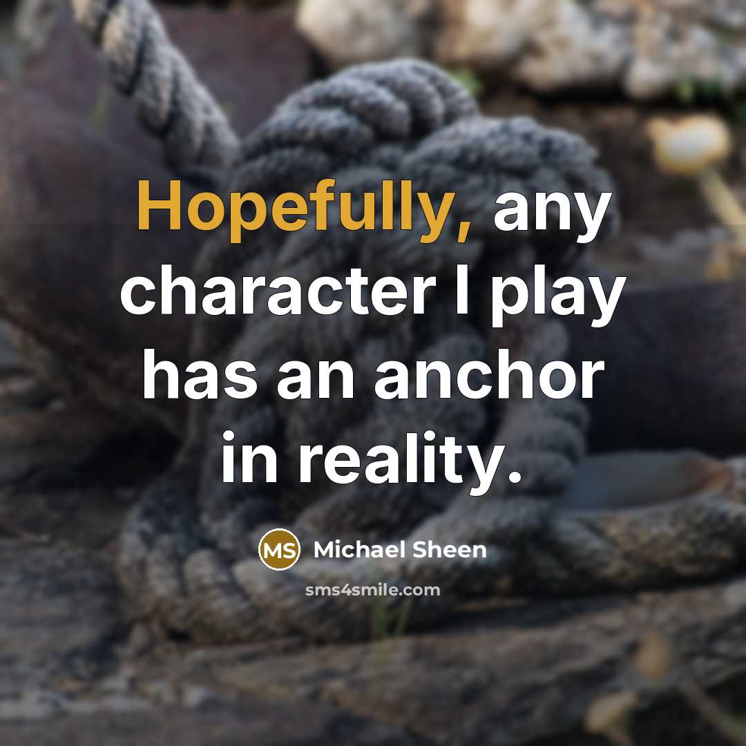 “Hopefully, any character I play has an anchor in reality.” quote by Michael Sheen