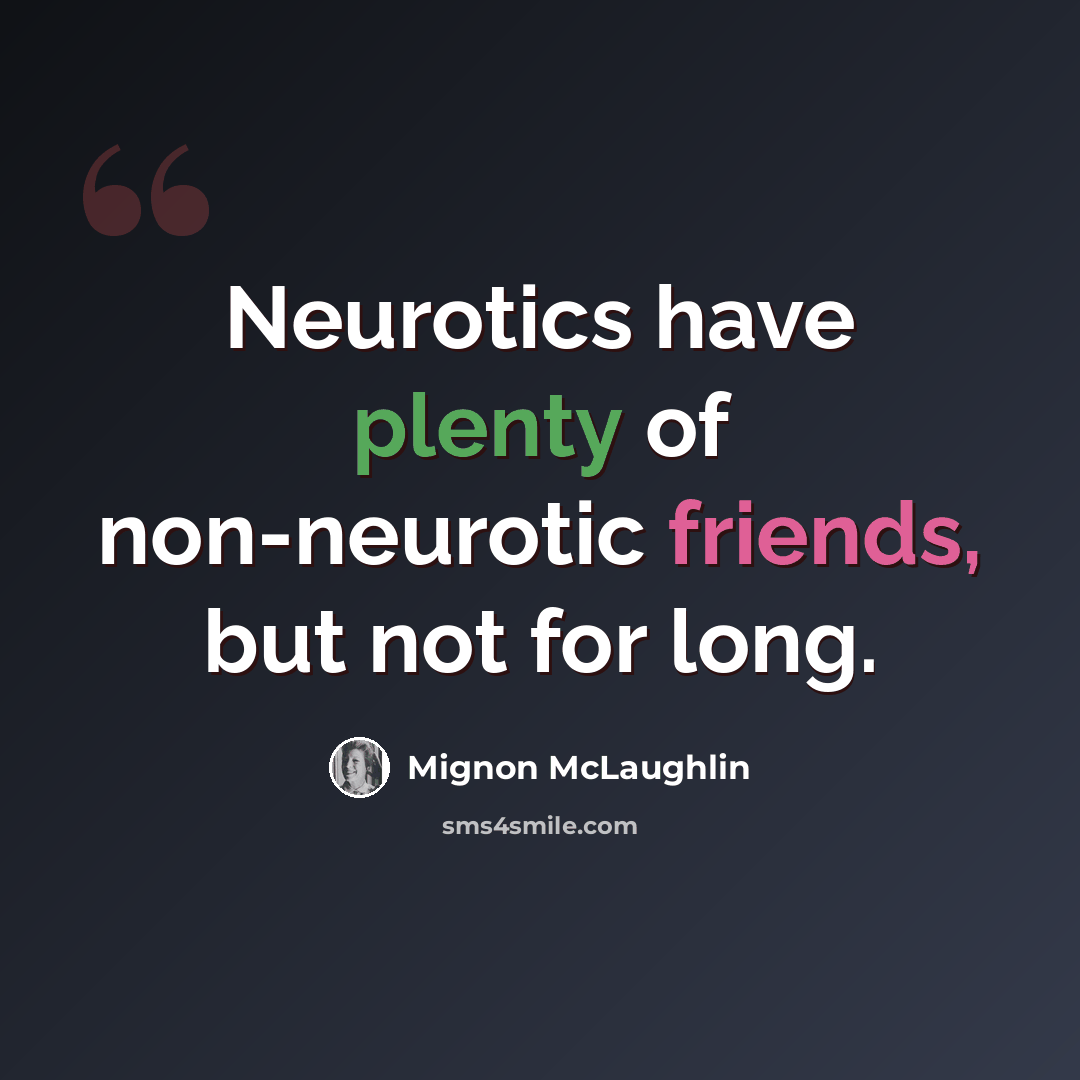 “Neurotics have plenty of non-neurotic friends, but not for long.” quote by Mignon McLaughlin