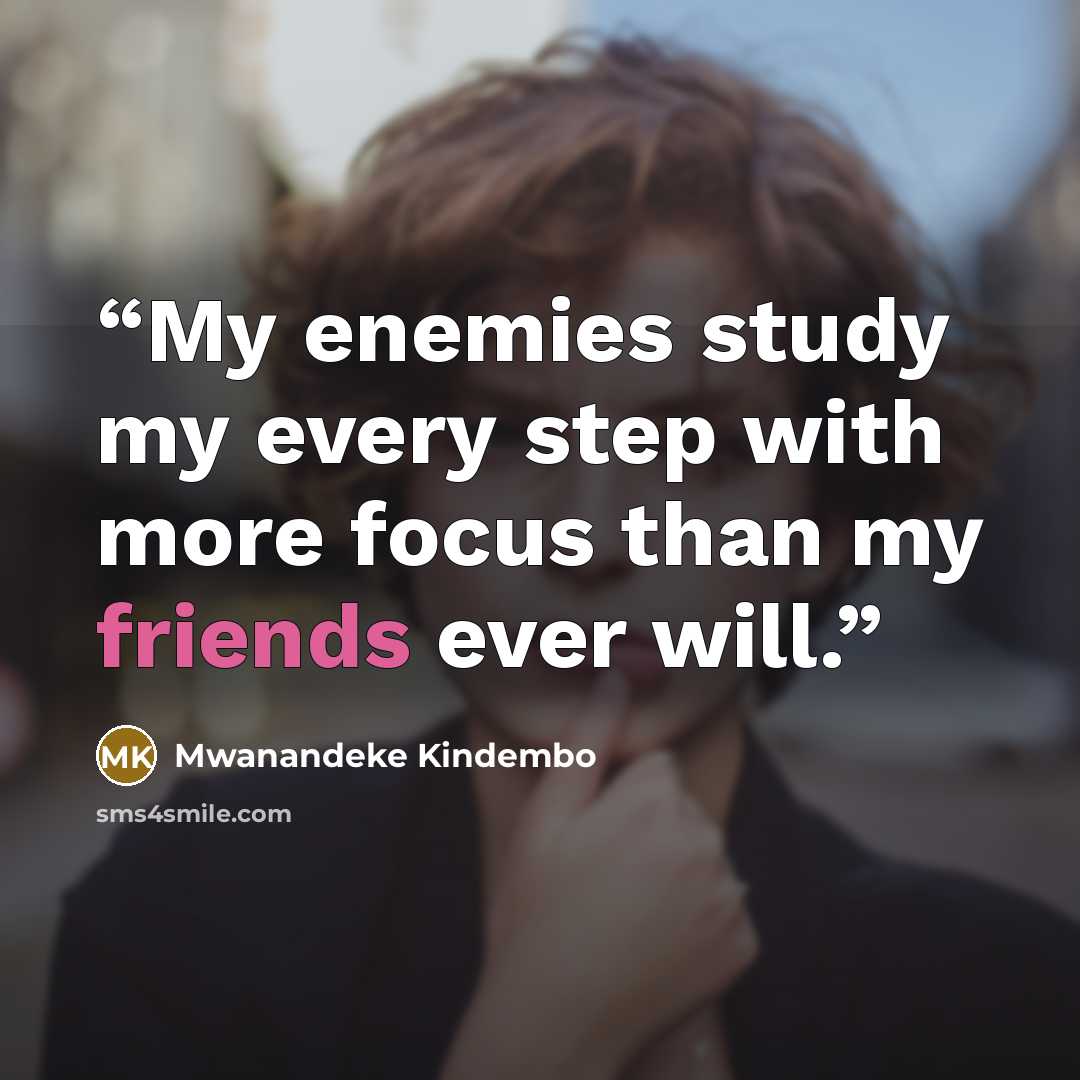 “My enemies study my every step with more focus than my friends ever will.” quote by Mwanandeke Kindembo