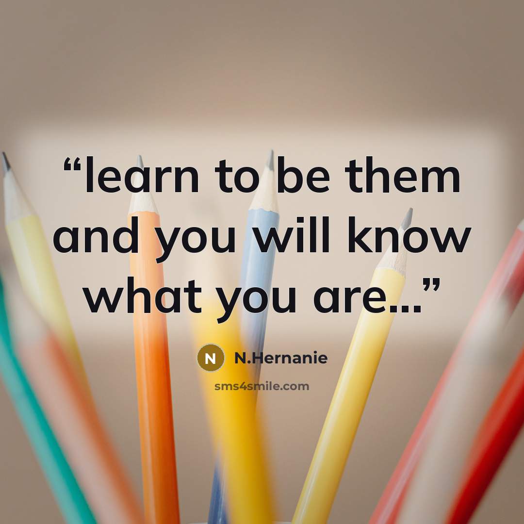 “learn to be them and you will know what you are...” quote by N.Hernanie