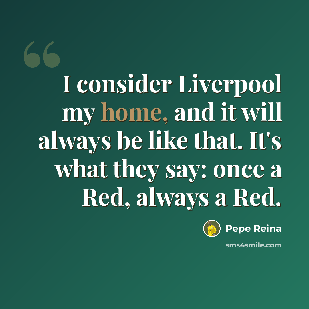 “I consider Liverpool my home, and it will always be like that. It's what they say: once a Red, always a Red.” quote by Pepe Reina