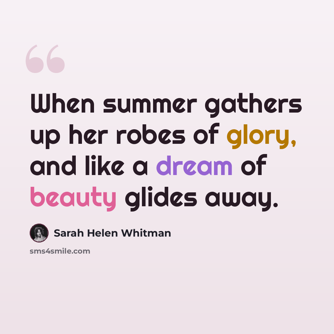 “When summer gathers up her robes of glory, and like a dream of beauty glides away.” quote by Sarah Helen Whitman