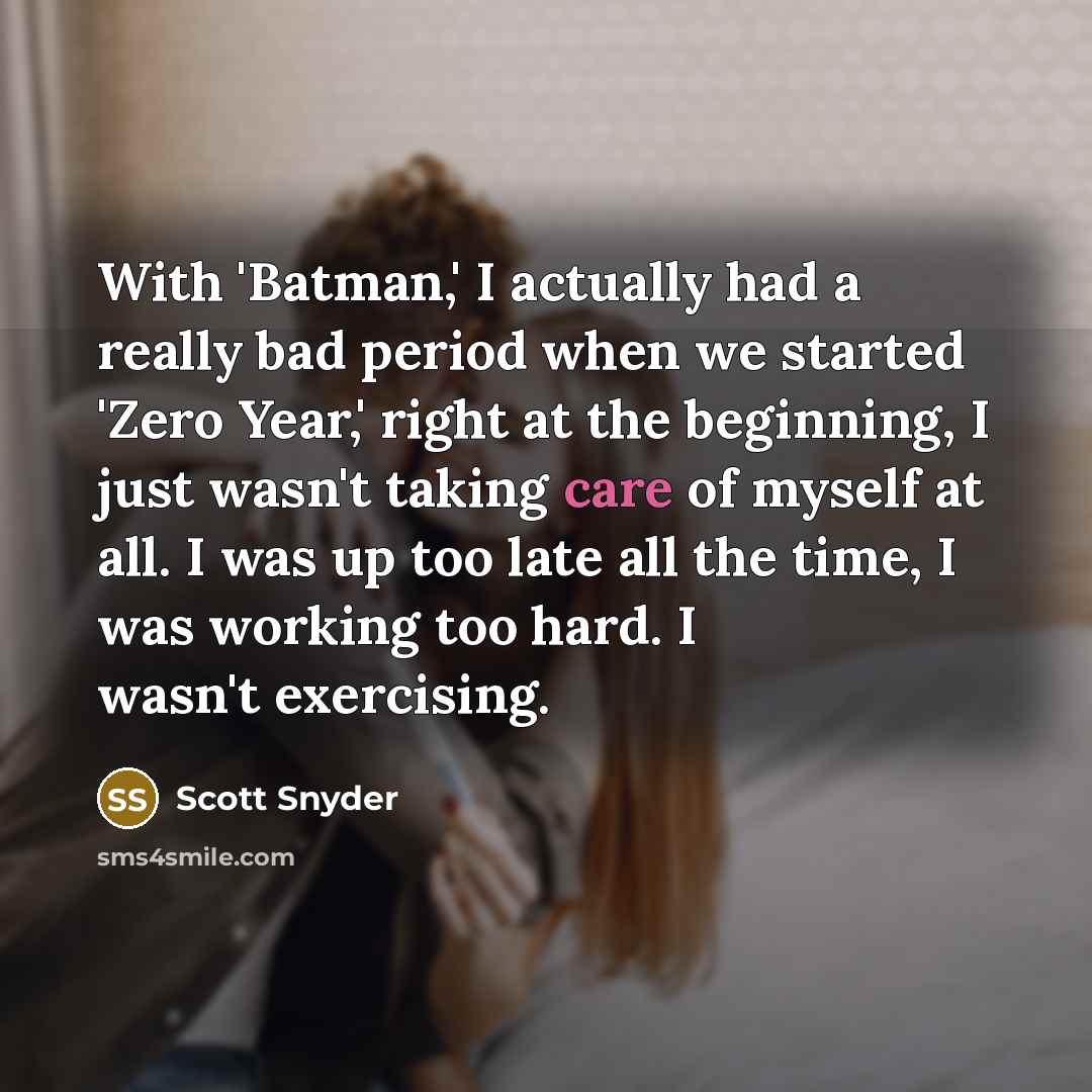 “With 'Batman,' I actually had a really bad period when we started 'Zero Year,' right at the beginning, I just wasn't taking care of myself at all. I was up too late all the time, I was working too hard. I wasn't exercising.” quote by Scott Snyder