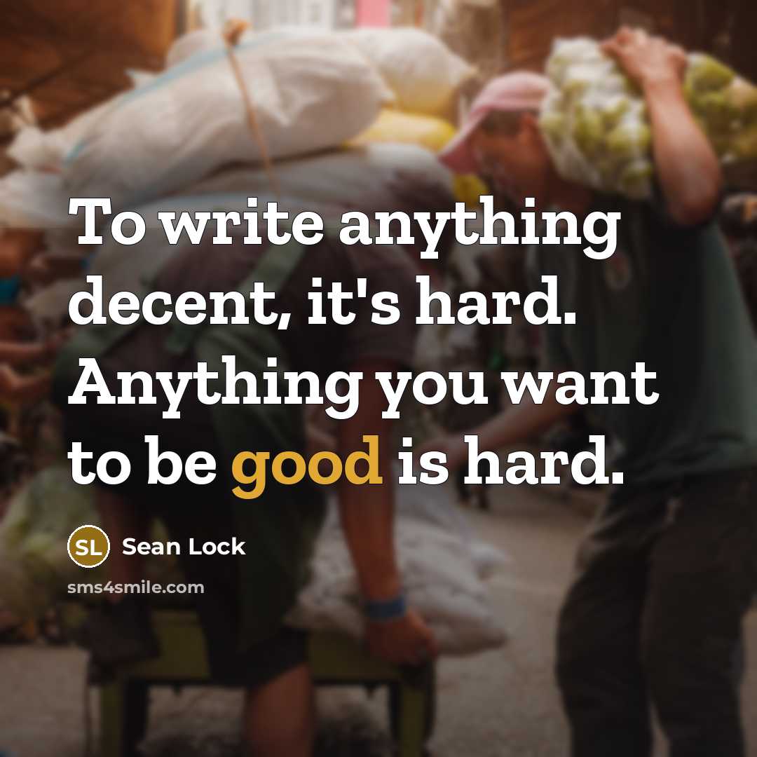 “To write anything decent, it's hard. Anything you want to be good is hard.” quote by Sean Lock