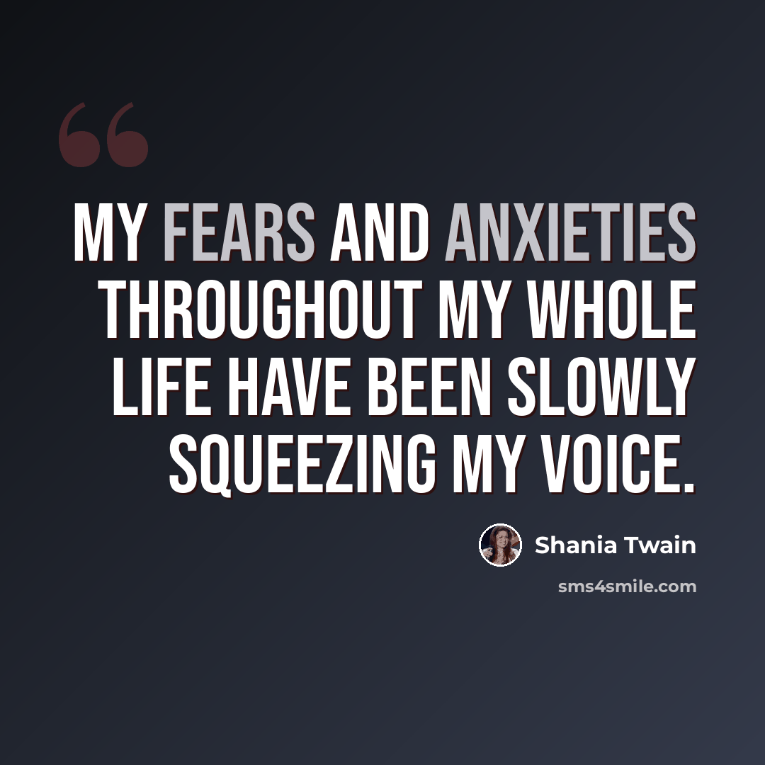 “My fears and anxieties throughout my whole life have been slowly squeezing my voice.” quote by Shania Twain