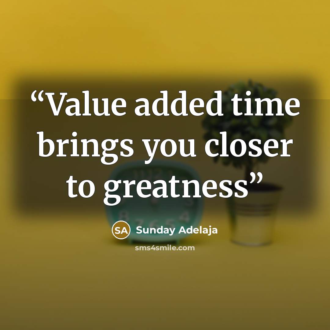 “Value added time brings you closer to greatness” quote by Sunday Adelaja