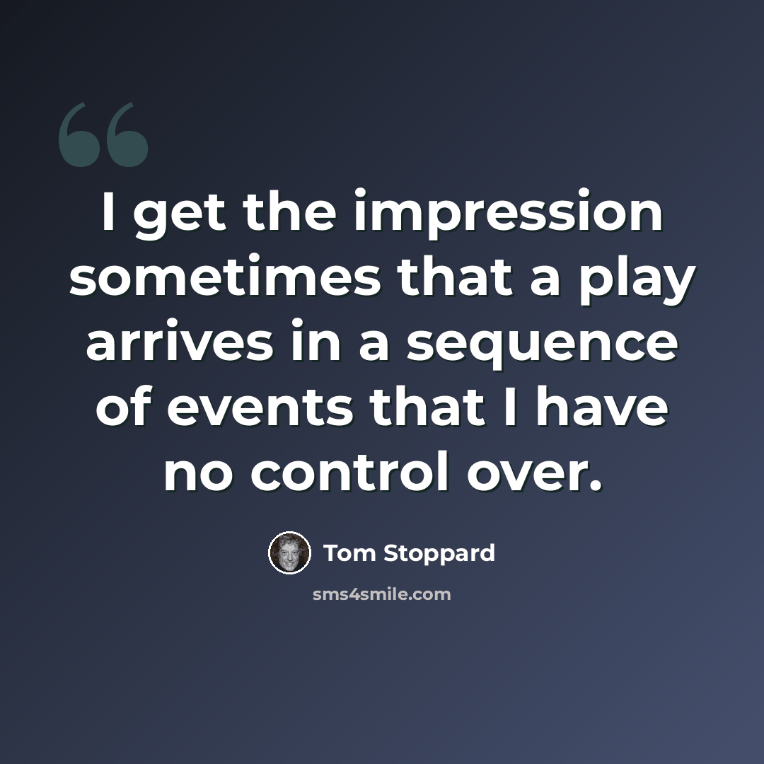 “I get the impression sometimes that a play arrives in a sequence of events that I have no control over.” quote by Tom Stoppard