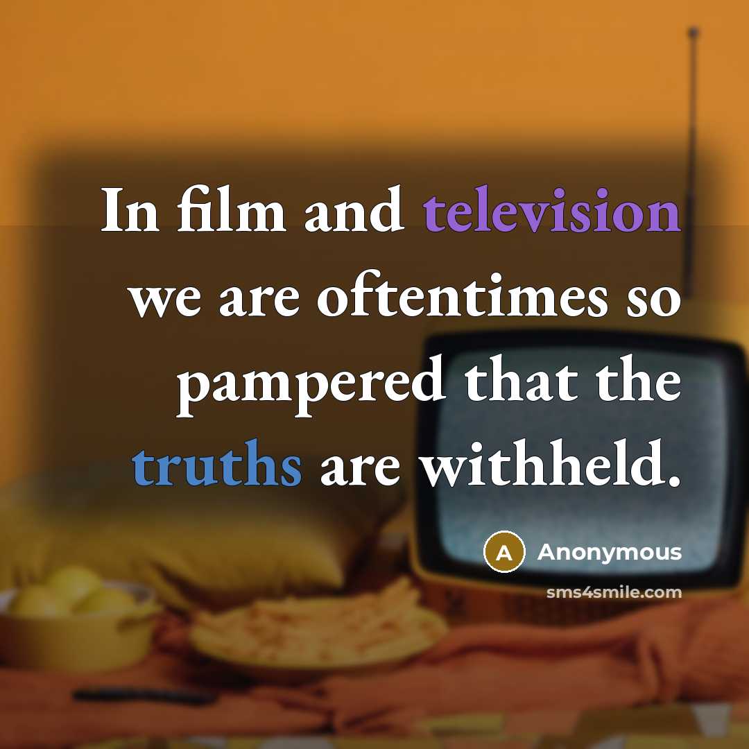 “In film and television we are oftentimes so pampered that the truths are withheld.” quote by Anonymous
