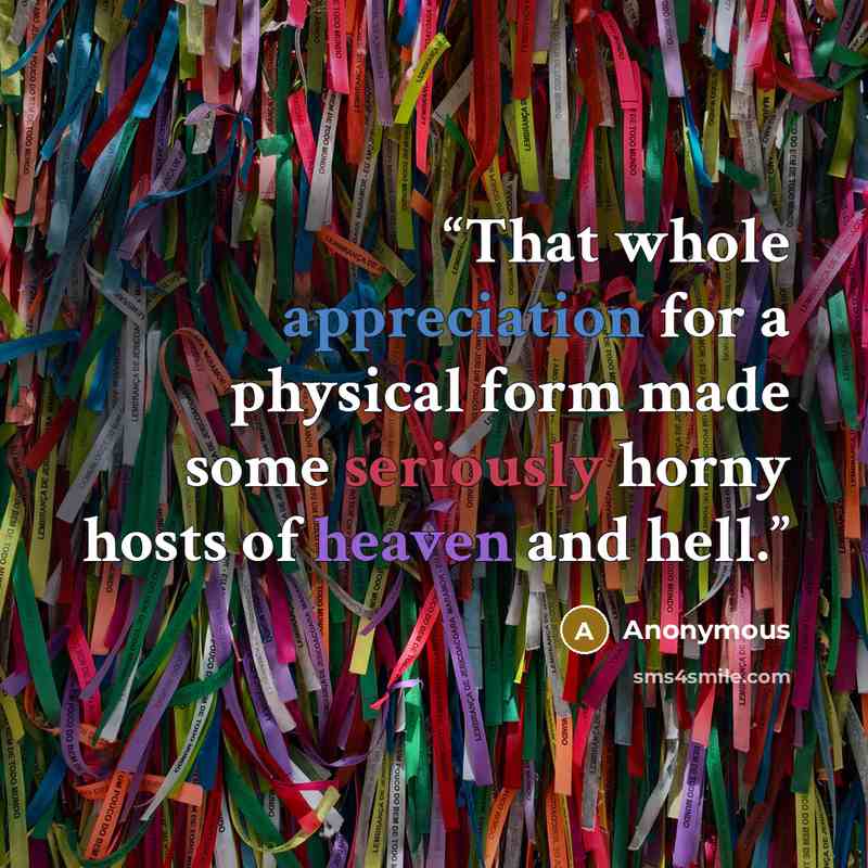 “That whole appreciation for a physical form made some seriously horny hosts of heaven and hell.” quote by Anonymous