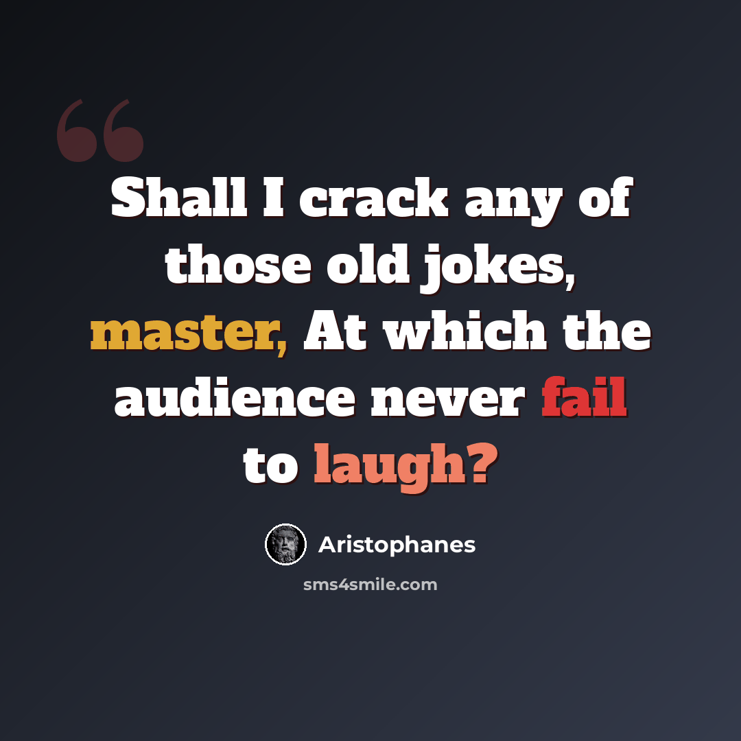 “Shall I crack any of those old jokes, master, At which the audience never fail to laugh?” quote by Aristophanes