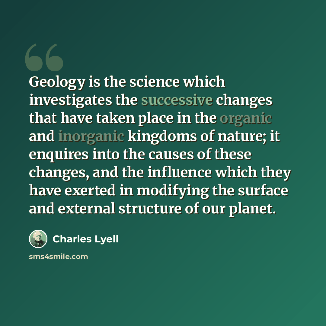 “Geology is the science which investigates the successive changes that have taken place in the organic and inorganic kingdoms of nature; it enquires into the causes of these changes, and the influence which they have exerted in modifying the surface and external structure of our planet.” quote by Charles Lyell