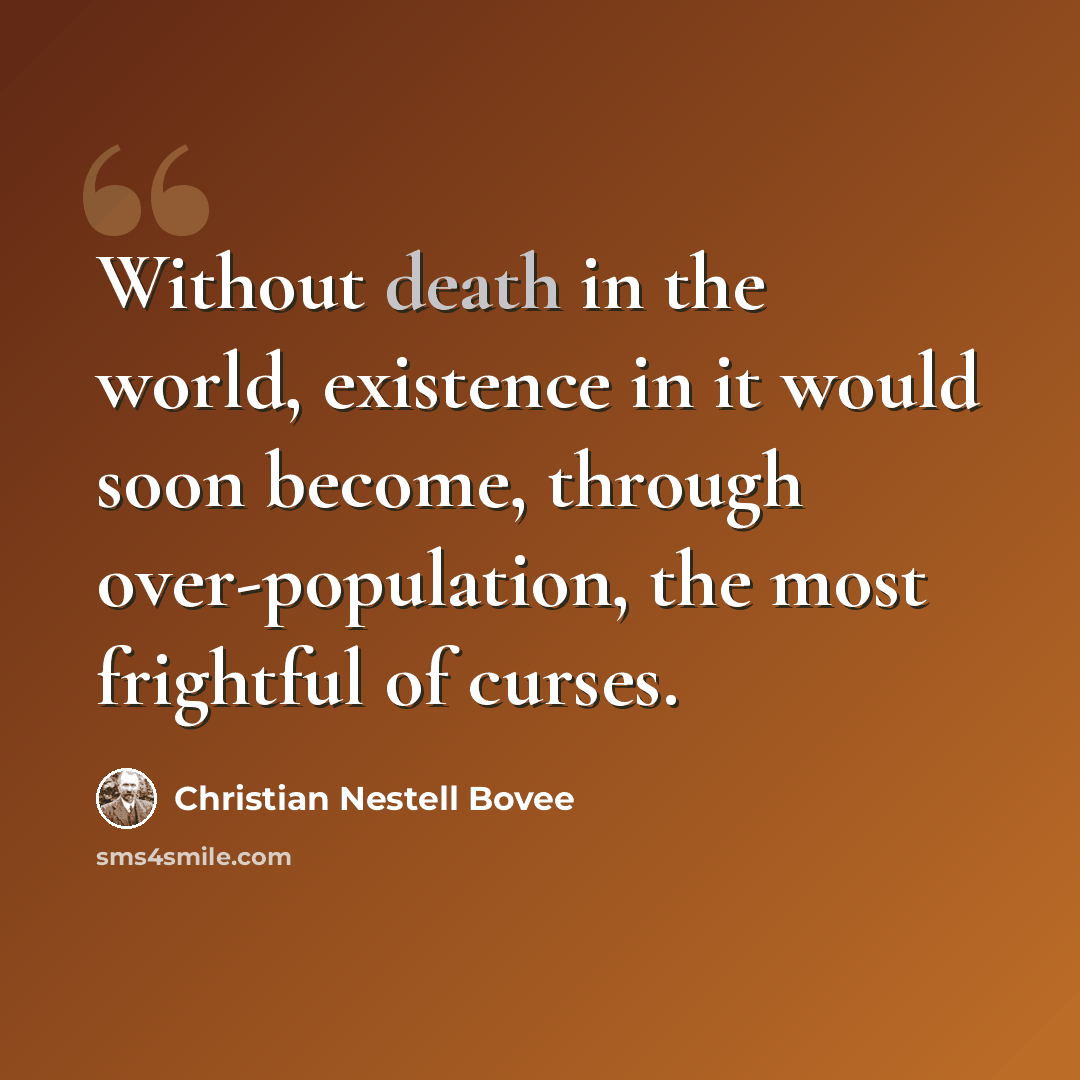“Without death in the world, existence in it would soon become, through over-population, the most frightful of curses.” quote by Christian Nestell Bovee