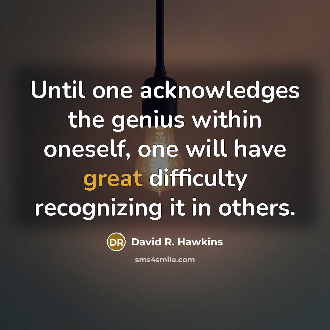 “Until one acknowledges the genius within oneself, one will have great difficulty recognizing it in others.” quote by David R. Hawkins