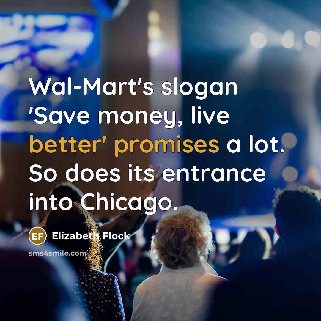 “Wal-Mart's slogan 'Save money, live better' promises a lot. So does its entrance into Chicago.” quote by Elizabeth Flock
