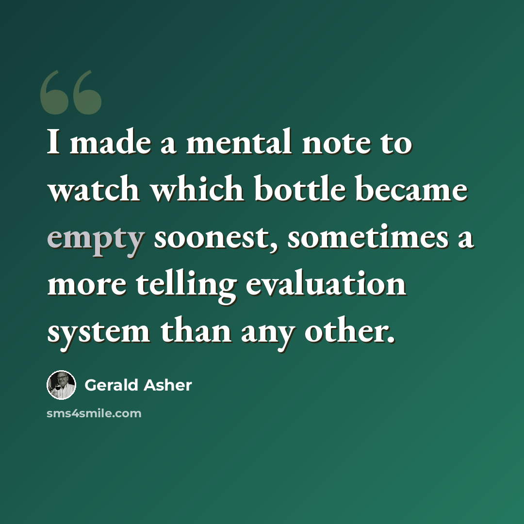 “I made a mental note to watch which bottle became empty soonest, sometimes a more telling evaluation system than any other.” quote by Gerald Asher