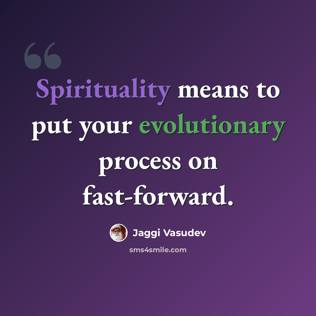“Spirituality means to put your evolutionary process on fast-forward.” quote by Jaggi Vasudev