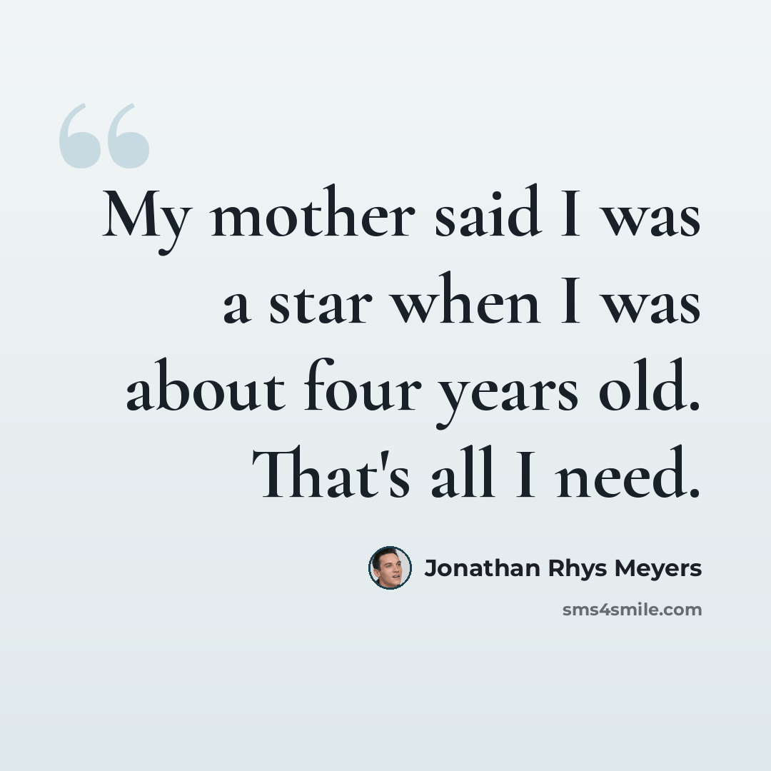 “My mother said I was a star when I was about four years old. That's all I need.” quote by Jonathan Rhys Meyers
