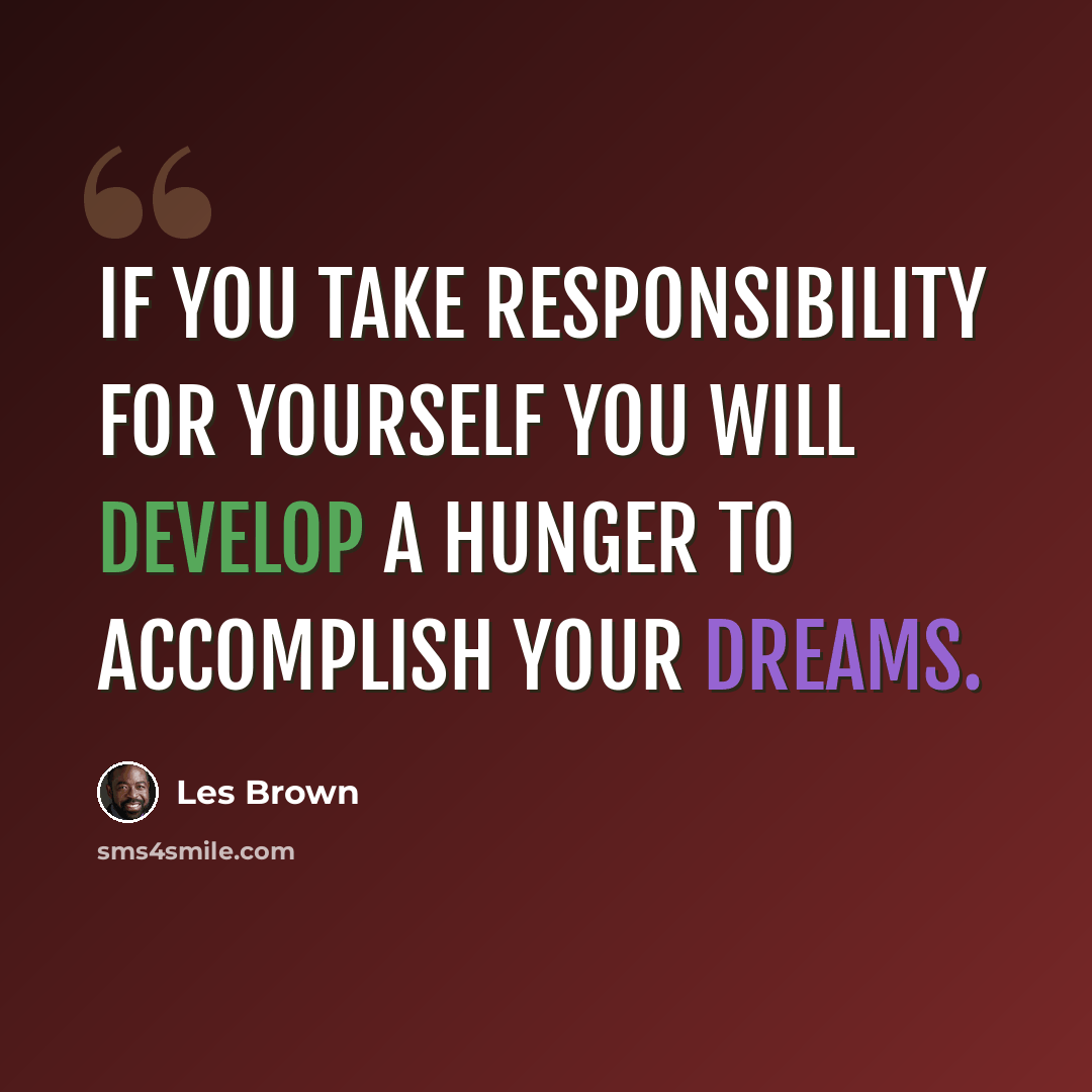 “If you take responsibility for yourself you will develop a hunger to accomplish your dreams.” quote by Les Brown
