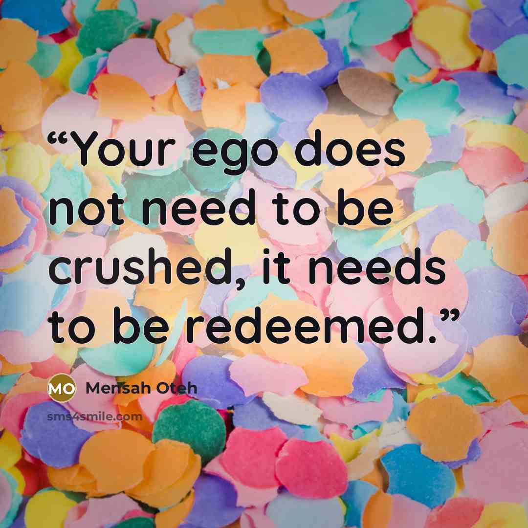 “Your ego does not need to be crushed, it needs to be redeemed.” quote by Mensah Oteh